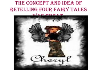 The concept and idea of
retelling four fairy tales
was great.
 