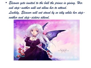 • Eleanor gets invited to the ball the prince is giving. Her
evil step-mother will not allow her to attend.
Luckily, Eleanor will not stand by so idly while her step-
mother and step-sisters attend.
 
