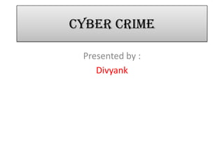 Cyber Crime
Presented by :
Divyank
 
