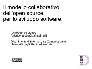 Il modello collaborativo dell'open source per lo sviluppo software (cc) Federico Gobbo [email_address] Dipartimento di Informatica e Comunicazione Università degli Studi dell'Insubria 