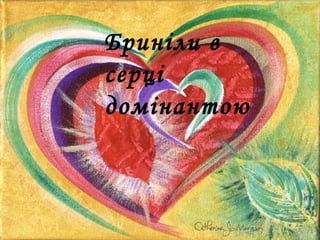Бриніли в
серці
домінантою
 