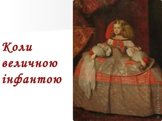 Коли
величною
інфантою
 