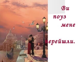 Ви
поуз
мене
перейшли.
 