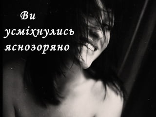 Ви
усміхнулись
яснозоряно
 