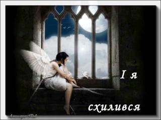 І я
схилився
 