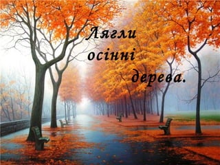 Лягли
осінні
дерева.
 