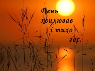 День
хвилював
і тихо
гас.
 