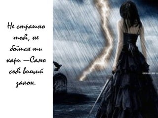 Не страшно
тобі, не
боїшся ти
кари —Само
собі вищий
закон.
 