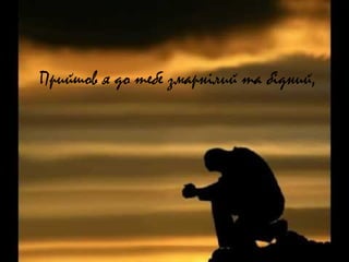 Прийшов я до тебе змарнілий та бідний,
 
