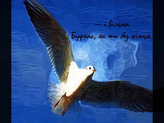 — і вільна
Бурхає, як ти без кінця.
 