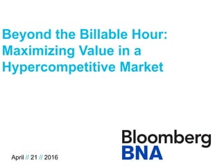 / / 0
Beyond the Billable Hour:
Maximizing Value in a
Hypercompetitive Market
April // 21 // 2016
 