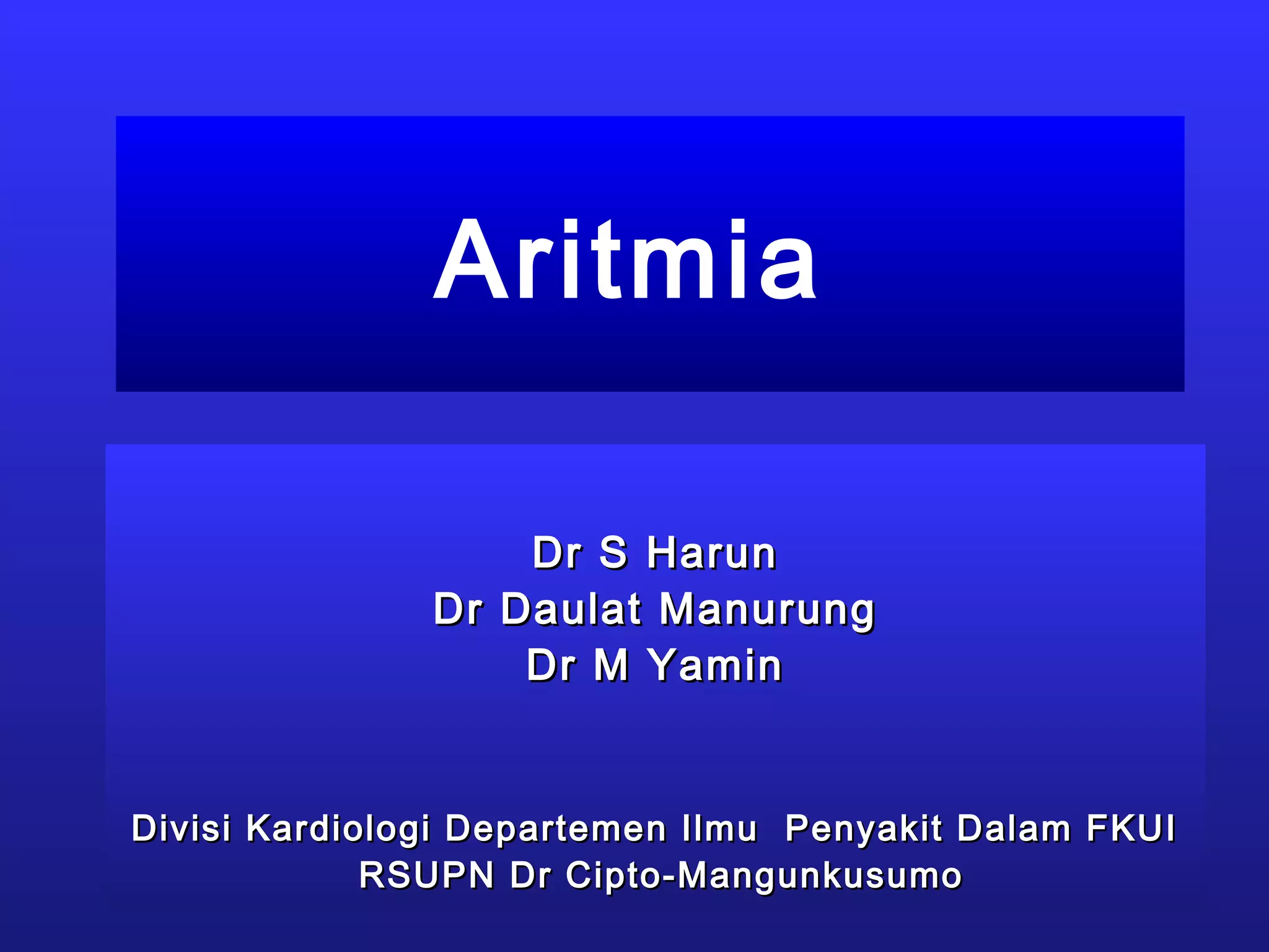 Aritmia
Dr S HarunDr S Harun
Dr Daulat ManurungDr Daulat Manurung
Dr M YaminDr M Yamin
Divisi Kardiologi Departemen Ilmu Penyakit Dalam FKUIDivisi Kardiologi Departemen Ilmu Penyakit Dalam FKUI
RSUPN Dr Cipto-MangunkusumoRSUPN Dr Cipto-Mangunkusumo
 