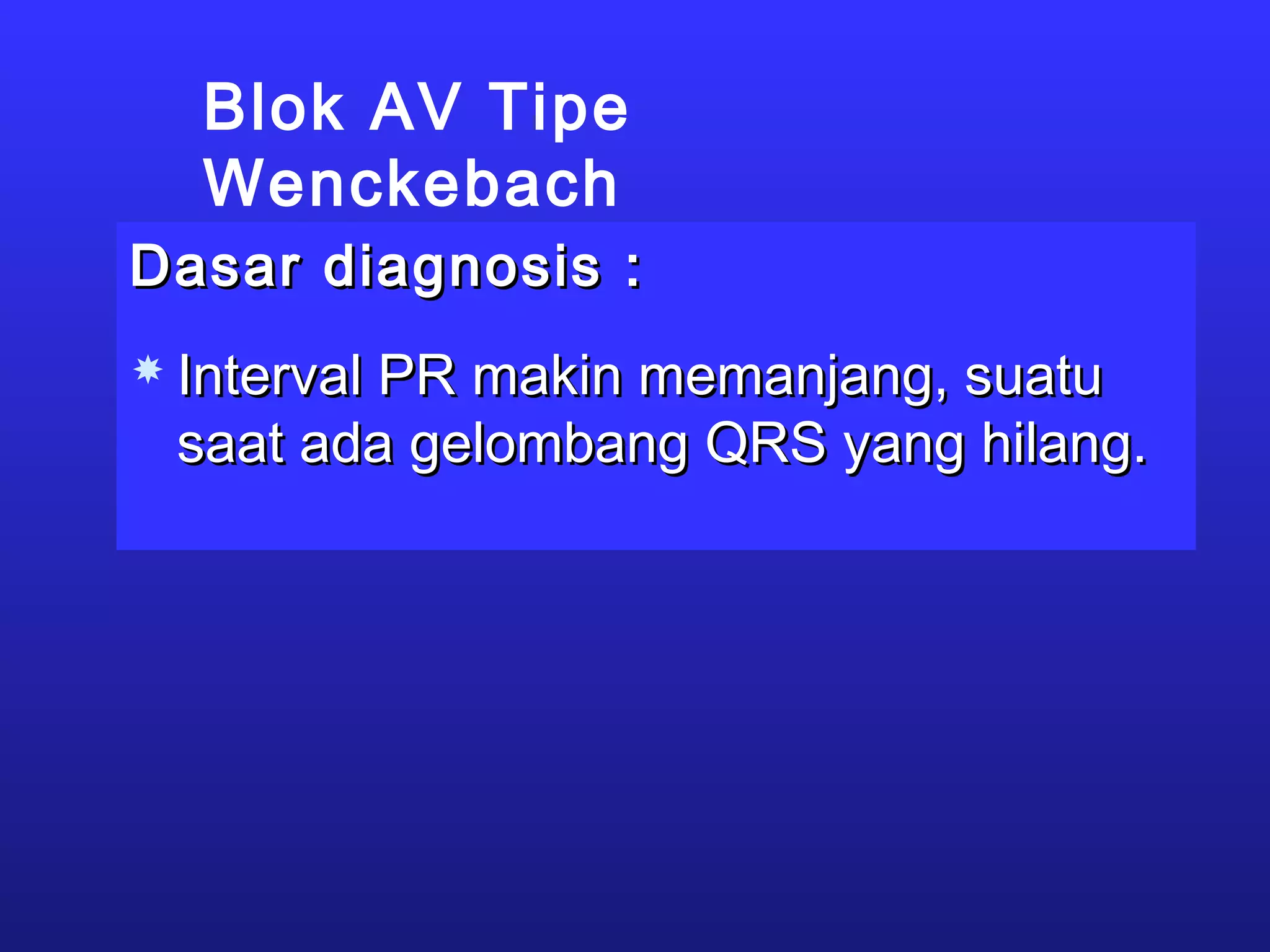 Blok AV Tipe
Wenckebach
Dasar diagnosis :Dasar diagnosis :
 Interval PR makin memanjang, suatuInterval PR makin memanjang, suatu
saat ada gelombang QRS yang hilang.saat ada gelombang QRS yang hilang.
 
