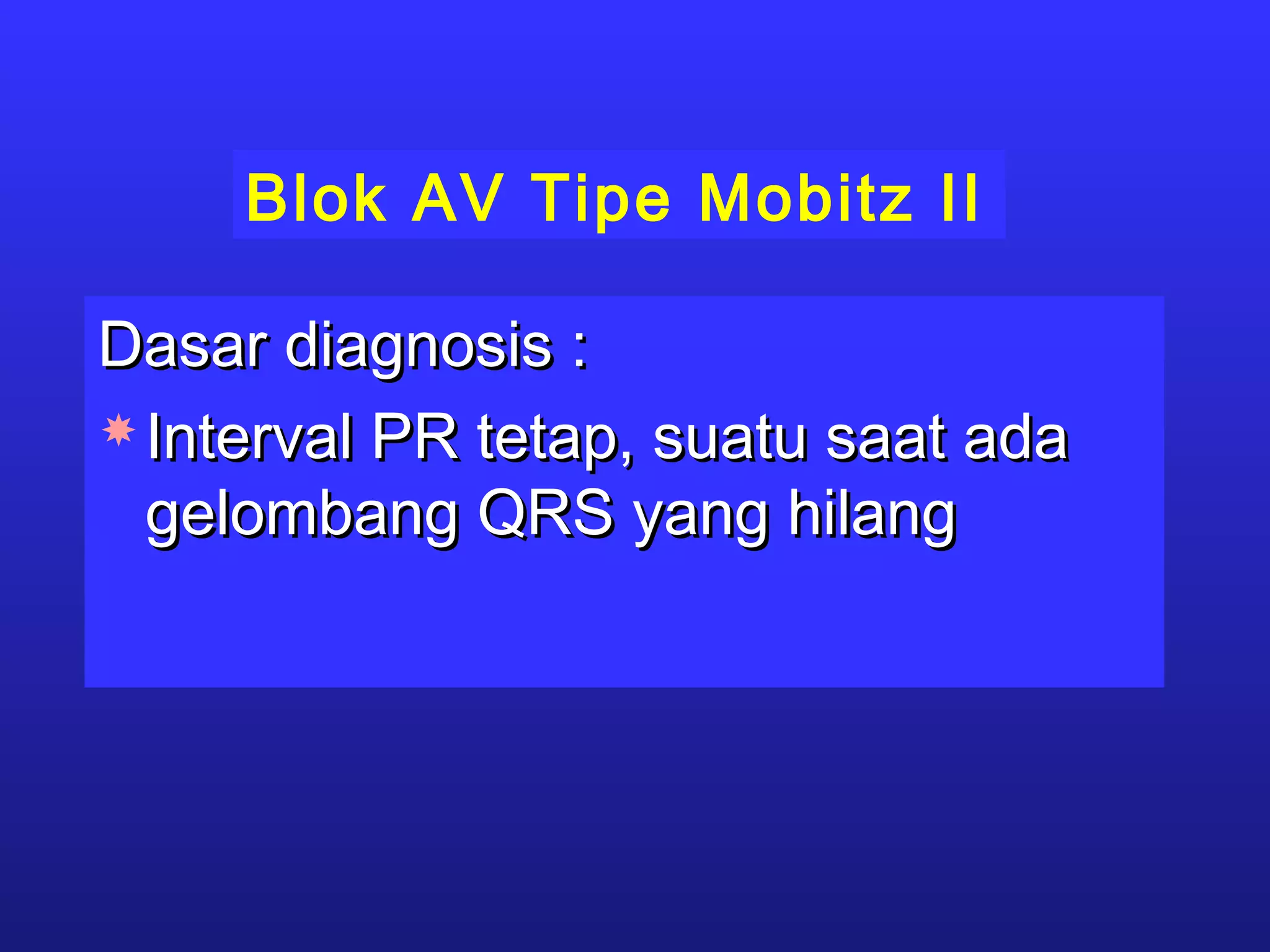Blok AV Tipe Mobitz II
Dasar diagnosis :Dasar diagnosis :
 Interval PR tetap, suatu saat adaInterval PR tetap, suatu saat ada
gelombang QRS yang hilanggelombang QRS yang hilang
 