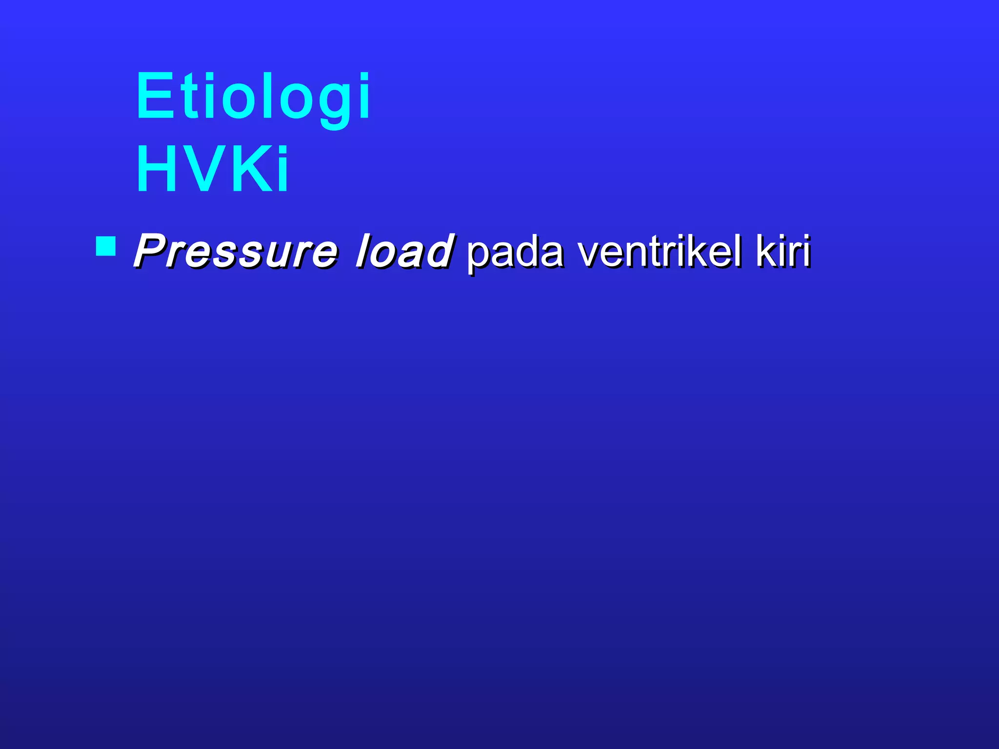 Etiologi
HVKi
 Pressure loadPressure load pada ventrikel kiripada ventrikel kiri
 