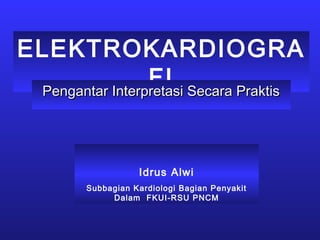 ELEKTROKARDIOGRA
FIPengantar Interpretasi Secara PraktisPengantar Interpretasi Secara Praktis
Idrus Alwi
Subbagian Kardiologi Bagian Penyakit
Dalam FKUI-RSU PNCM
 