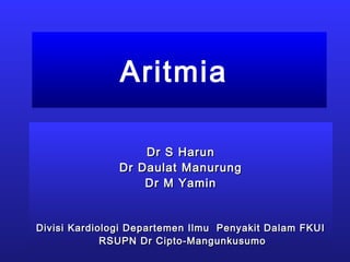 Aritmia
Dr S HarunDr S Harun
Dr Daulat ManurungDr Daulat Manurung
Dr M YaminDr M Yamin
Divisi Kardiologi Departemen Ilmu Penyakit Dalam FKUIDivisi Kardiologi Departemen Ilmu Penyakit Dalam FKUI
RSUPN Dr Cipto-MangunkusumoRSUPN Dr Cipto-Mangunkusumo
 
