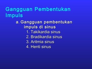 Gangguan Pembentukan
Impuls
aa.. Gangguan pembentukanGangguan pembentukan
impuls di sinusimpuls di sinus
1. Takikardia sinus1. Takikardia sinus
2. Bradikardia sinus2. Bradikardia sinus
3. Aritmia sinus3. Aritmia sinus
4. Henti sinus4. Henti sinus
 