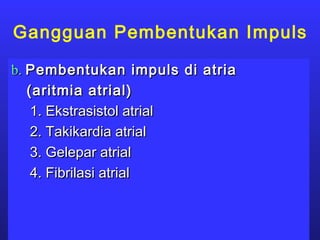 b.b. Pembentukan impuls di atriaPembentukan impuls di atria
(aritmia atrial)(aritmia atrial)
1. Ekstrasistol atrial1. Ekstrasistol atrial
2. Takikardia atrial2. Takikardia atrial
3. Gelepar atrial3. Gelepar atrial
4. Fibrilasi atrial4. Fibrilasi atrial
Gangguan Pembentukan Impuls
 