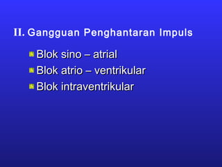 II. Gangguan Penghantaran Impuls
Blok sino – atrialBlok sino – atrial
Blok atrio – ventrikularBlok atrio – ventrikular
Blok intraventrikularBlok intraventrikular
 