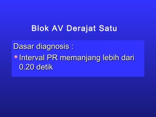 Blok AV Derajat Satu
Dasar diagnosis :Dasar diagnosis :
 Interval PR memanjang lebih dariInterval PR memanjang lebih dari
0.20 detik0.20 detik
 