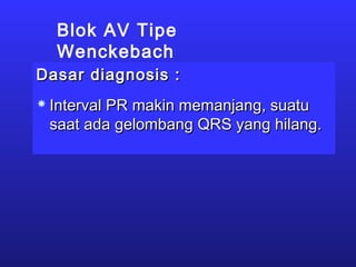 Blok AV Tipe
Wenckebach
Dasar diagnosis :Dasar diagnosis :
 Interval PR makin memanjang, suatuInterval PR makin memanjang, suatu
saat ada gelombang QRS yang hilang.saat ada gelombang QRS yang hilang.
 
