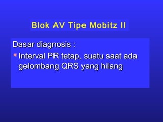 Blok AV Tipe Mobitz II
Dasar diagnosis :Dasar diagnosis :
 Interval PR tetap, suatu saat adaInterval PR tetap, suatu saat ada
gelombang QRS yang hilanggelombang QRS yang hilang
 
