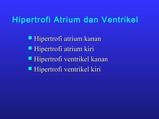 Hipertrofi Atrium dan Ventrikel
 Hipertrofi atrium kananHipertrofi atrium kanan
 Hipertrofi atrium kiriHipertrofi atrium kiri
 Hipertrofi ventrikel kananHipertrofi ventrikel kanan
 Hipertrofi ventrikel kiriHipertrofi ventrikel kiri
 