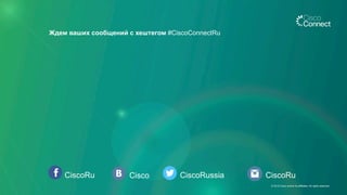 CiscoRu Cisco CiscoRussia
Ждем ваших сообщений с хештегом #CiscoConnectRu
CiscoRu
© 2015 Cisco and/or its affiliates. All rights reserved.
 