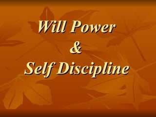 Will Power
      &
Self Discipline
 