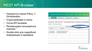 REST API Browser
•  Находится в меню Policy ->
Orchestration
•  Структурирован в папки
•  Сотни API вызовов
•  Рекомендуем пользоваться
поиском
•  Double-click для подробной
информации и примеров
75
 
