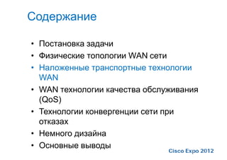 Содержание

• Постановка задачи
• Физические топологии WAN сети
• Наложенные транспортные технологии
  WAN
• WAN технологии качества обслуживания
  (QoS)
• Технологии конвергенции сети при
  отказах
• Немного дизайна
• Основные выводы
 