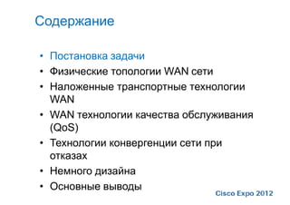 Содержание

• Постановка задачи
• Физические топологии WAN сети
• Наложенные транспортные технологии
  WAN
• WAN технологии качества обслуживания
  (QoS)
• Технологии конвергенции сети при
  отказах
• Немного дизайна
• Основные выводы
 
