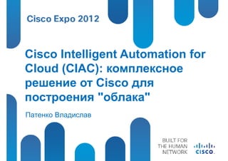 Cisco Intelligent Automation for
Cloud (CIAC): комплексное
решение от Cisco для
построения "облака"
Патенко Владислав
 
