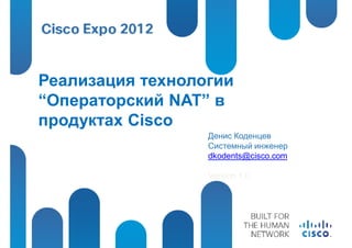 Реализация технологии
“Операторский NAT” в
продуктах Cisco
                  Денис Коденцев
                  Системный инженер
                  dkodents@cisco.com

                  Version 1.0
 