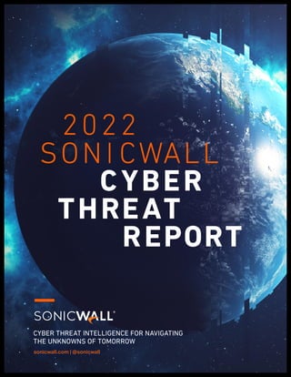 CYBER THREAT INTELLIGENCE FOR NAVIGATING
THE UNKNOWNS OF TOMORROW
sonicwall.com | @sonicwall
SONI CWALL
2022
CYBER
THREAT
REPORT
 