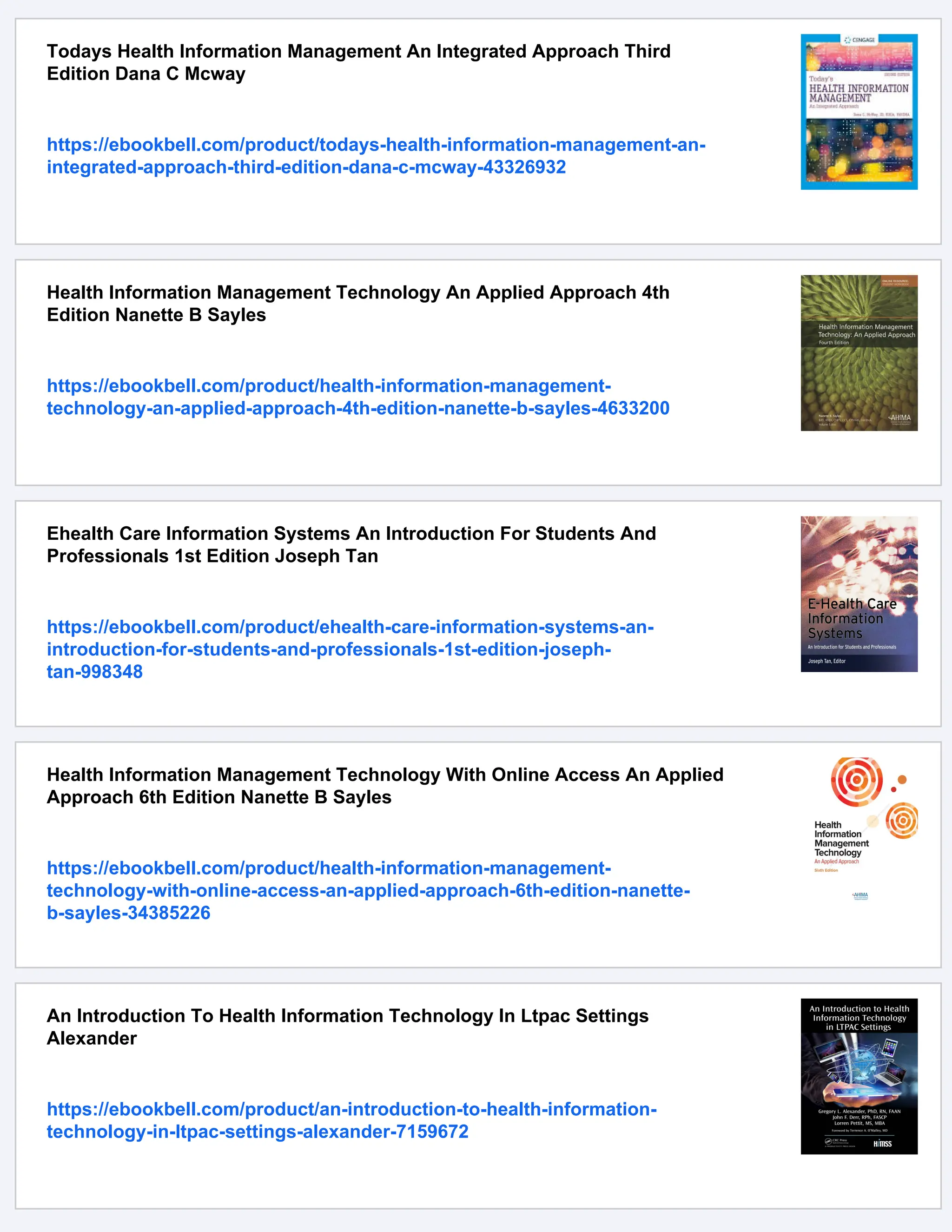 Todays Health Information Management An Integrated Approach Third
Edition Dana C Mcway
https://ebookbell.com/product/todays-health-information-management-an-
integrated-approach-third-edition-dana-c-mcway-43326932
Health Information Management Technology An Applied Approach 4th
Edition Nanette B Sayles
https://ebookbell.com/product/health-information-management-
technology-an-applied-approach-4th-edition-nanette-b-sayles-4633200
Ehealth Care Information Systems An Introduction For Students And
Professionals 1st Edition Joseph Tan
https://ebookbell.com/product/ehealth-care-information-systems-an-
introduction-for-students-and-professionals-1st-edition-joseph-
tan-998348
Health Information Management Technology With Online Access An Applied
Approach 6th Edition Nanette B Sayles
https://ebookbell.com/product/health-information-management-
technology-with-online-access-an-applied-approach-6th-edition-nanette-
b-sayles-34385226
An Introduction To Health Information Technology In Ltpac Settings
Alexander
https://ebookbell.com/product/an-introduction-to-health-information-
technology-in-ltpac-settings-alexander-7159672
 