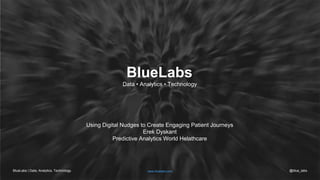 BlueLabs | Data, Analytics, Technology.
BlueLabs
Data • Analytics • Technology
Using Digital Nudges to Create Engaging Patient Journeys
Erek Dyskant
Predictive Analytics World Helathcare
www.bluelabs.com @blue_labs
 