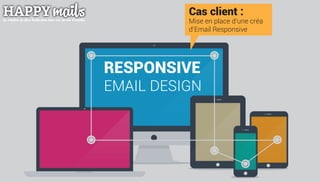 Cas client :
Mise en place d’une créa
d’Email Responsive
RESPONSIVE
EMAIL DESIGN
 