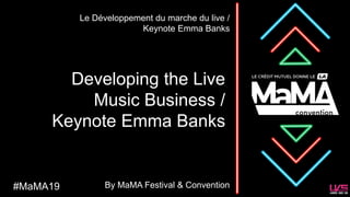 Developing the Live
Music Business /
Keynote Emma Banks
Le Développement du marche du live /
Keynote Emma Banks
#MaMA19 By MaMA Festival & Convention
 
