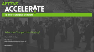 Execution – Everything Else Is Just Talk!@TiborShanto
#AccelerateQTC
Sales Has Changed. Has Buying?
May 3, 2017 – 4:45 pm
Tibor Shanto
Principal, Renbor Sales Solutions, Inc.
#AccelerateQTC
 