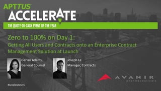 #AccelerateQTC
Garlan Adams,
General Counsel
Zero to 100% on Day 1:
Getting All Users and Contracts onto an Enterprise Contract
Management Solution at Launch
Joseph Le
Manager, Contracts
 