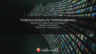 Predictive Analytics for Yield Management
Bob Bress, VP, Analytics & Business Intelligence
Predictive Analytics World
May 16, 2017 – San Francisco, CA
 