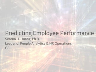 Predicting Employee Performance
Serena H. Huang, Ph.D.
Leader of People Analytics & HR Operations
GE
 