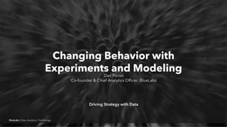 BlueLabs | Data, Analytics, Technology.
Changing Behavior with
Experiments and Modeling
Dan Porter
Co-founder & Chief Analytics Officer, BlueLabs
Driving Strategy with Data
 