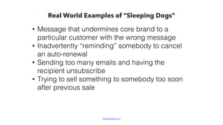 www.bluelabs.com Confidential and ProprietaryBlueLabs | Data, Analytics, Technology.
Real World Examples of “Sleeping Dogs”
• Message that undermines core brand to a
particular customer with the wrong message
• Inadvertently “reminding” somebody to cancel
an auto-renewal
• Sending too many emails and having the
recipient unsubscribe
• Trying to sell something to somebody too soon
after previous sale
 