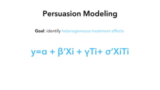 Persuasion Modeling
Goal: identify heterogeneous treatment effects
y=α + β’Xi + γTi+ σ’XiTi
 