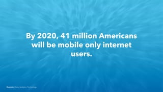 BlueLabs | Data, Analytics, Technology.
By 2020, 41 million Americans
will be mobile only internet
users.
 