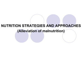 NUTRITION STRATEGIES AND APPROACHES
(Alleviation of malnutrition)
 
