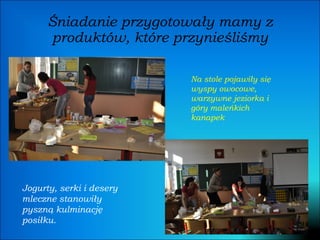 Śniadanie przygotowały mamy z produktów, które przynieśliśmy Na stole pojawiły się wyspy owocowe, warzywne jeziorka i góry maleńkich kanapek Jogurty, serki i desery mleczne stanowiły pyszną kulminację posiłku. 